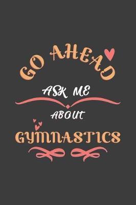 Go Ahead Ask Me About Gymnastics: Notebook / Journal - College Ruled / Lined - for Gymnastics Lovers