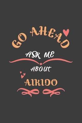 Go Ahead Ask Me About Aikido: Notebook / Journal - College Ruled / Lined - for Aikido Lovers
