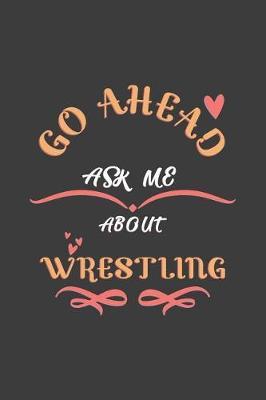 Go Ahead Ask Me About Wrestling: Notebook / Journal - College Ruled / Lined - for Wrestling Lovers