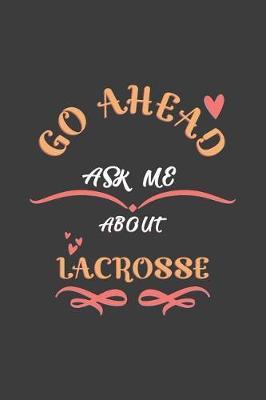 Go Ahead Ask Me About Lacrosse: Notebook / Journal - College Ruled / Lined - for Lacrosse Lovers