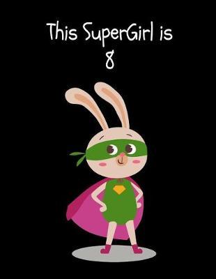 This SuperGirl is 8: Cute Animal Superhero Bunny Happy Birthday Gift Ideas for Girls Sketchbook for Doodling, Drawing & Sketching