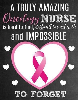 A Truly Amazing Oncology Nurse Is Hard To Find, Difficult To Part With And Impossible To Forget: Thank You Appreciation Gift for Oncology or Cancer Care Nurses: Notebook Journal Diary for World's Best Oncology Nurse
