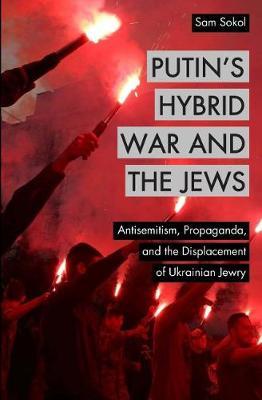 Putin's Hybrid War and the Jews: Antisemitism, Propaganda, and the Displacement of Ukrainian Jewry