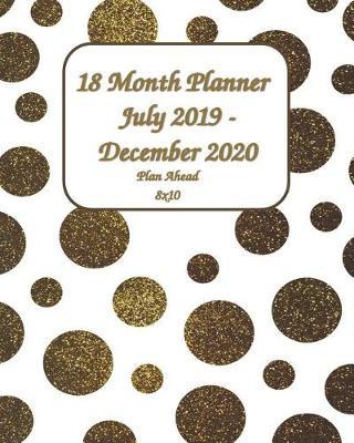 18 Month Planner July 2019 - December 2020 Plan Ahead 8x10: Planahead 18 month Planner - Simple Pretty Daily / Weekly & Monthly Planner - Get Organized. Get Focused. Take Action Today and Achieve Your Goals