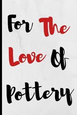 For The Love Of Pottery: Notebook 120 Lined Pages Paperback Notepad / Journal