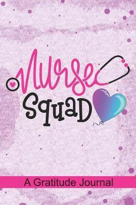 Nurse Squad - A Gratitude Journal: Beautiful Gratitude Journal for All Nurses, Registered Nurse Crew, Cardiac Neuro NICU ER L&D ICU PICU OB OR Dialysis Pediatric School Nursing Student & Nurse Squad Gift