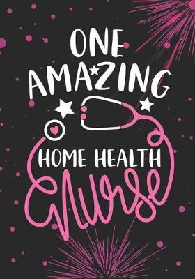 One Amazing Home Health Nurse: Blank Lined Journal Notebook for Home Health Nurse, Home Health care Nurse Practitioner and Home Health Care Nursing Student Graduation Gift Diary