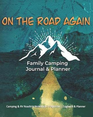 On The Road Again: Family Camping Journal & Planner: Camping & RV Roadtrip Notebook Organizer Logbook & Planner