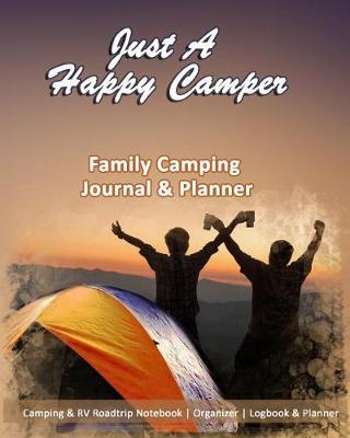 Just A Happy Camper: Family Camping Journal & Planner: Camping & RV Roadtrip Notebook Organizer Logbook & Planner