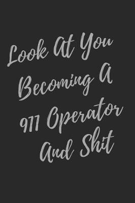 Look At You Becoming A 911 Operator And Shit: Blank Lined Journal 911 Operator Notebook (Gag Gift For Your Not So Bright Friends and Coworkers)