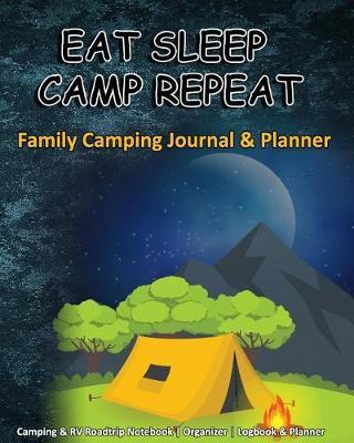 Eat Sleep Camp Repeat: Family Camping Journal & Planner: Camping & RV Roadtrip Notebook Organizer Logbook & Planner