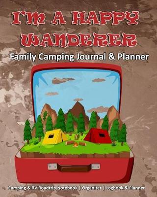I'm A Happy Wanderer: Family Camping Journal & Planner: Camping & RV Roadtrip Notebook Organizer Logbook & Planner