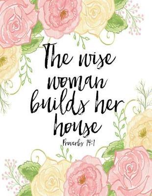 The Wise Woman Builds Her House ACTS Journal: 120 A.C.TS. Pages, 8.5x11 Prayer Notebook For Women, Ladies Religious Gifts, Prayer Warrior's Guided Notebooks For Praying
