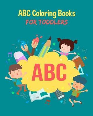 ABC Coloring Books For Toddlers: Preschool And Kids. An ABC Activity Book for Toddlers and Preschool Kids Age 2-5 to Learn the English Alphabet Letters from A to Z