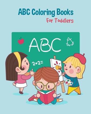 ABC Coloring Books For Toddlers: Preschool And Kids. An ABC Activity Book for Toddlers and Preschool Kids Age 2-5 to Learn the English Alphabet Letters from A to Z