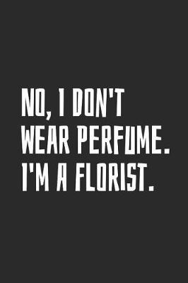No, I Don't Wear Perfume. I'm A Florist: Blank Lined Notebook