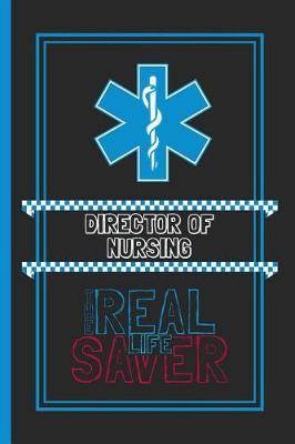 Director Of Nursing The Real Life Saver: Lined Notebook for a Hard Working, Life Saving, Ass Kicking Badass in the Healthcare Industry - Show Your Appreciation With This Role Specific Gift Journal