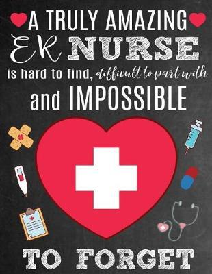 A Truly Amazing ER Nurse Is Hard To Find, Difficult To Part With And Impossible To Forget: Thank You Appreciation Gift for Emergency Room Nurses: Notebook Journal Diary for World's Best ER Nurse