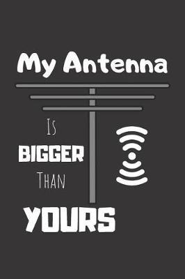 My Antenna Is Bigger Than Yours: Ham Radio Journal & Quote Notebook - Diary For Write In (110 Lined Pages, 6 x 9 in)