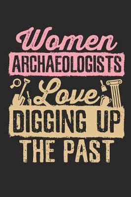 Women Archaeologists Love Digging Up The Past: Archaeology Field Journal, Blank Paperback Lined Notebook For Archaeologist Or Student, Graduation Gift