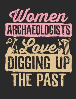 Women Archaeologists Love Digging Up The Past: Archaeology Field Notebook, Blank Paperback Lined Book For Archaeologist Or Student, Graduation Gift