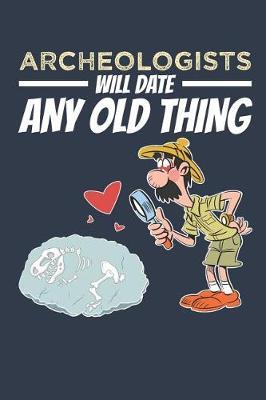 Archeologists Will Date Any Old Thing: Archaeology Field Journal, Blank Paperback Lined Notebook For Archaeologist Or Student, Graduation Gift