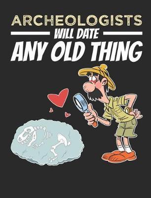 Archeologists Will Date Any Old Thing: Archaeology Field Notebook, Blank Paperback Lined Notebook For Archaeologist Or Student, Graduation Gift