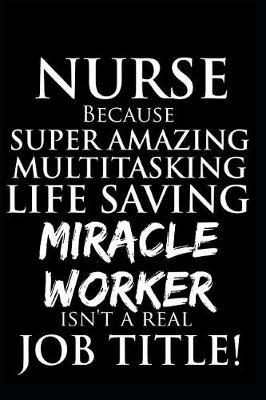 Nurse Because Super Amazing Multitasking Life Saving Miracle Worker Isn't A Real Job Title!: 6 x 9, Ruled Blank Lined Nurse Journal Notebook Organizer, Practitioner Gift, Nurse Graduation Gift, funny nursing gifts, rn nursing gifts, finer than