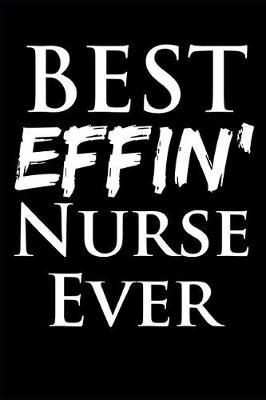 Best Effin' Nurse Ever: 6 x 9, Ruled Blank Lined Nurse Journal, Notebook, Organizer, Practitioner Gift, Nurse Graduation Gift, funny nursing gifts, rn nursing gifts, finer than nurse graduation card