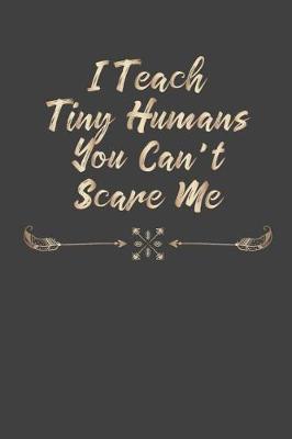 I Teach Tiny Humans You Can't Scare Me: Teacher Appreciation Gift, Blank Lined Notebook/120 pages/ 6x9