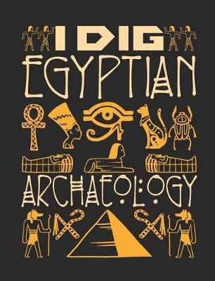 I Dig Egyptian Archaeology: Archaeology Field Notebook, Blank Paperback Lined Book For Archaeologist Or Student, Graduation Gift