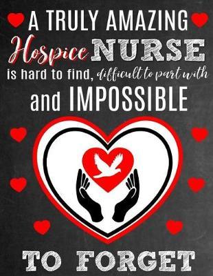 A Truly Amazing Hospice Nurse Is Hard To Find, Difficult To Part With And Impossible To Forget: Thank You Appreciation Gift for Hospice or Palliative Care Nurses: Notebook Journal Diary for World's Best Hospice Nurse