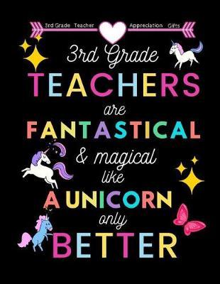 3rd Grade Teacher appreciation gifts: 3rd Grade Teachers Are Fantastical & Magical Like A Unicorn Only Better: Great for Teacher Appreciation/Thank You/Retirement/Year End Gift