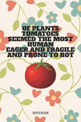 Of Plants Tomatoes Seemed the Most Human, Eager and Fragile and Prone to Rot: Funny Tomato Planner / Organizer / Lined Notebook (6 x 9)