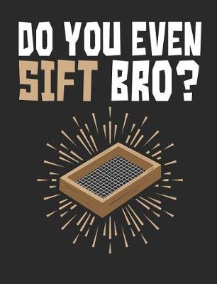 Do You Even Sift Bro?: Archaeology Field Notebook, Blank Paperback Lined Book For Archaeologist Or Student, Graduation Gift