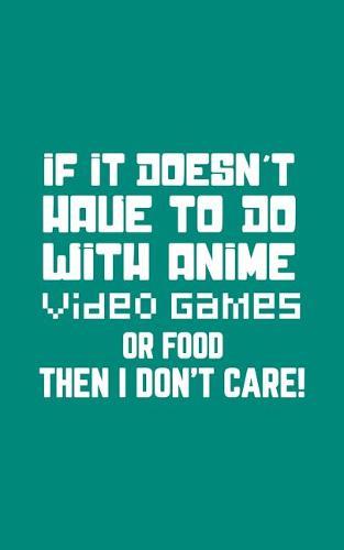 If It Doesn't Have To Do With Anime: If It Doesn't Have To Do With Anime, Video Games or Food Then I Don't Care Notebook - Funny Doodle Diary Book Gift For Geek Nerd Video Game Fans To Show Off Gamer Attitude And Love For Nerdy Things