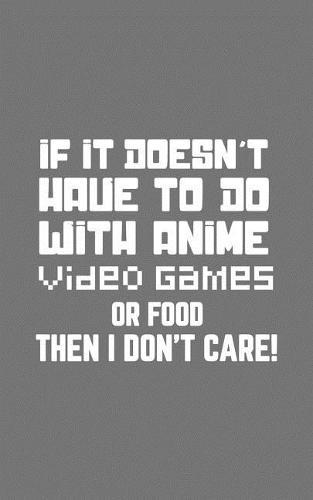 If It Doesn't Have To Do With Anime: If It Doesn't Have To Do With Anime, Video Games or Food Then I Don't Care Notebook - Funny Doodle Diary Book Gift For Geek Nerd Video Game Fans To Show Off Gamer Attitude And Love For Nerdy Things