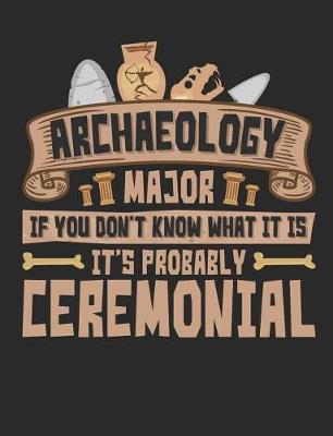 Archaeology Major If You Don't Know What It Is It's Probably Ceremonial: Archaeology Field Notebook for Students, Blank Paperback Lined Composition Book
