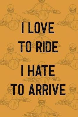 I Love To Ride I Hate To Arrive: Blank Lined Notebook ( Biker ) (Orange)
