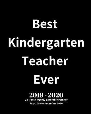 Best Kindergarten Teacher Ever! 2019 - 2020 18 Month Weekly & Monthly Planner July 2019 to December 2020: Teacher Appreciation Planner Book Perfect Thank You End of Year Gift for Kindergarten, Preschool, Assistant, English, Math, Piano Teachers Vol 1