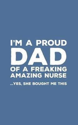 I'm A Proud Dad Of A Freaking Amazing Nurse: Funny I'm A Proud Dad Of A Freaking Amazing Nurse Awesome Notebook Humor Doodle Diary Book Gift For Fathers Day From Freaking Smartass daughter to Dad or Step-Father - Yes She Bought Me This