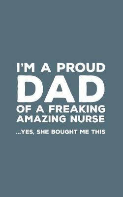 I'm A Proud Dad Of A Freaking Amazing Nurse: Funny I'm A Proud Dad Of A Freaking Amazing Nurse Awesome Notebook Humor Doodle Diary Book Gift For Fathers Day From Freaking Smartass daughter to Dad or Step-Father - Yes She Bought Me This