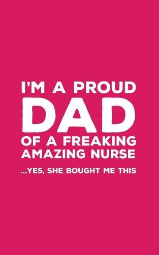 I'm A Proud Dad Of A Freaking Amazing Nurse: Funny I'm A Proud Dad Of A Freaking Amazing Nurse Awesome Notebook Humor Doodle Diary Book Gift For Fathers Day From Freaking Smartass daughter to Dad or Step-Father - Yes She Bought Me This