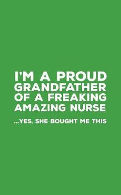 I'm A Proud Grandfather Of A Freaking Amazing Nurse: Funny I'm A Proud Grandfather Of A Freaking Amazing Nurse Awesome Notebook Humor Doodle Diary Gift For Fathers Day From Freaking Smartass Granddaughter to Grandpa - Yes She Bought Me This