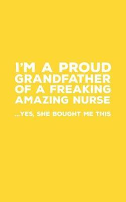 I'm A Proud Grandfather Of A Freaking Amazing Nurse: Funny I'm A Proud Grandfather Of A Freaking Amazing Nurse Awesome Notebook Humor Doodle Diary Gift For Fathers Day From Freaking Smartass Granddaughter to Grandpa - Yes She Bought Me This