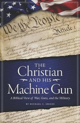 The Christian and His Machine Gun: What the Bible Says About War, Guns, and the Military