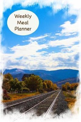 Weekly Meal Planner: For Railroad Enthusiasts 52 Weeks Journal, Log And Notebook With Calendar, Grocery Lists and Recipe Pages For Breakfast, Lunch Dinner Menu And Snacks