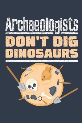Archaeologists Don't Dig Dinosaurs: Archaeology Field Journal, Blank Paperback Lined Notebook For Archaeologist Or Student, Graduation Gift
