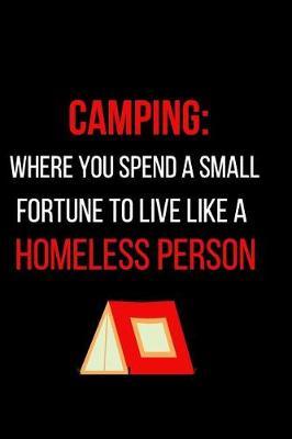 Camping: Where You Spend a Small Fortune to Live Like a Homeless Person: Blank Lined Journal