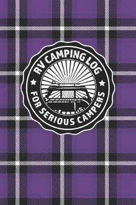RV Camping Log For Serious Campers: Notebook Journal For Recreational Vehicle Outdoor Travel And Camping Enthusiasts With Purple Plaid Cover Design